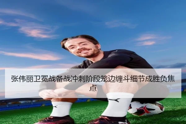 张伟丽卫冕战备战冲刺阶段笼边缠斗细节成胜负焦点